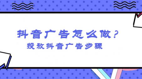 抖音信息流廣告怎么投放？怎么投放抖音廣告操作？