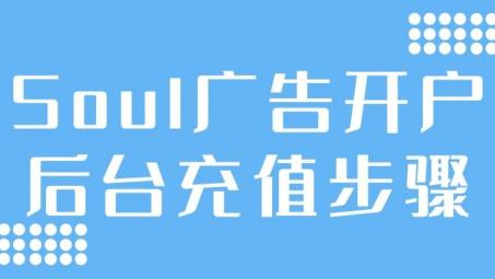 soul開(kāi)戶后怎么充值？Soul信息流推廣賬戶充值步驟