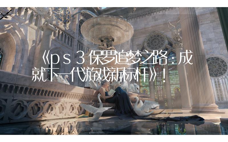 《ps3保羅追夢(mèng)之路：成就下一代游戲新標(biāo)桿》