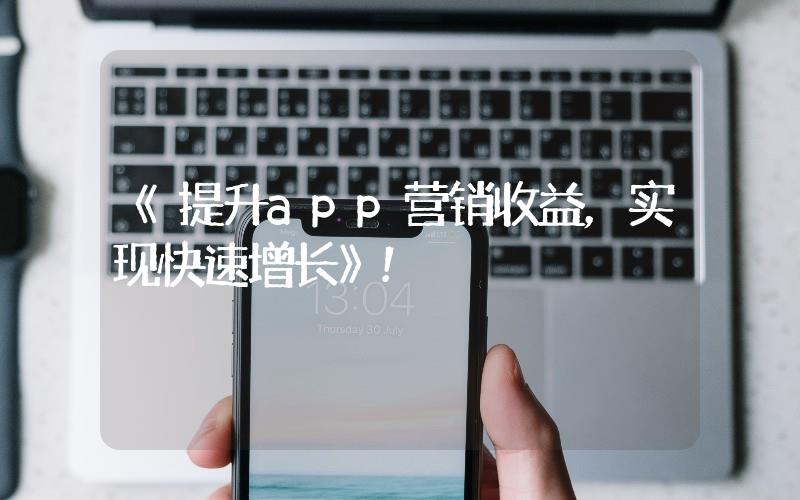 《提升app營銷收益，實(shí)現(xiàn)快速增長》