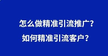 新手怎么引流推廣推廣引流（如何精準引流呢）