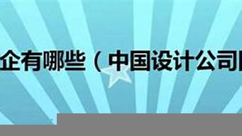 設(shè)計(jì)類(lèi)國(guó)企有哪些（設(shè)計(jì)類(lèi)國(guó)企有哪些公司）