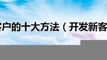 開(kāi)發(fā)新客戶(hù)的十大渠道（開(kāi)發(fā)客戶(hù)的方法及途徑）