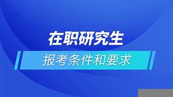 在職研究生報考條件及流程（在職研究生報考條件與要求）