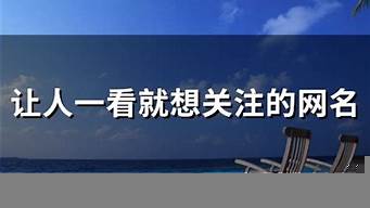 讓人一看就想關(guān)注的網(wǎng)名（情商高有內(nèi)涵的網(wǎng)名）